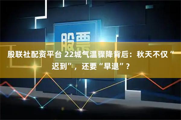 股联社配资平台 22城气温骤降背后：秋天不仅“迟到”，还要“早退”？
