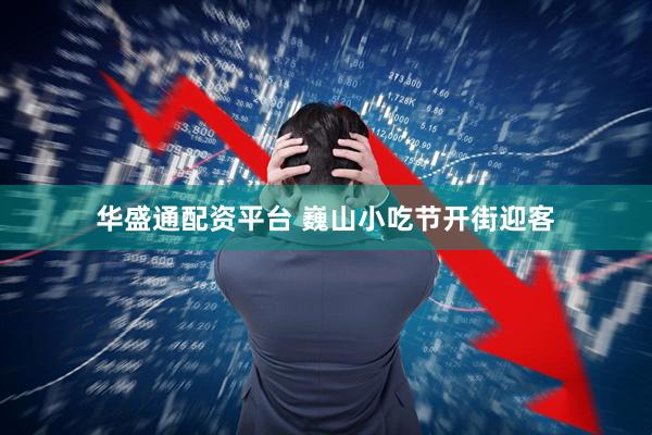 华盛通配资平台 巍山小吃节开街迎客