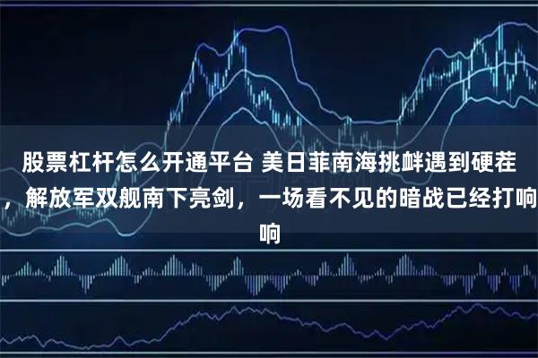 股票杠杆怎么开通平台 美日菲南海挑衅遇到硬茬，解放军双舰南下亮剑，一场看不见的暗战已经打响