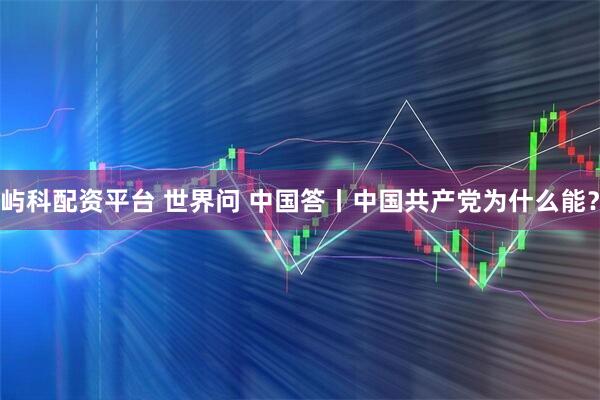 屿科配资平台 世界问 中国答丨中国共产党为什么能？